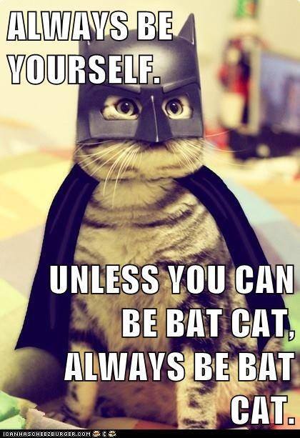 Always be yourself... unless you can be Bat Cat, always be Bat Cat